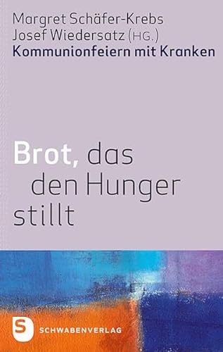 Brot, das den Hunger stillt - Kommunionsfeiern mit Kranken von Schwabenverlag AG
